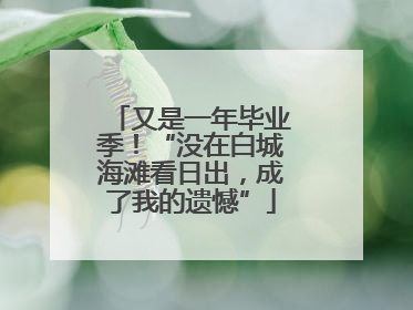 又是一年毕业季！“没在白城海滩看日出，成了我的遗憾”