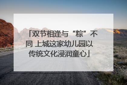 双节相逢与“粽”不同 上城这家幼儿园以传统文化浸润童心
