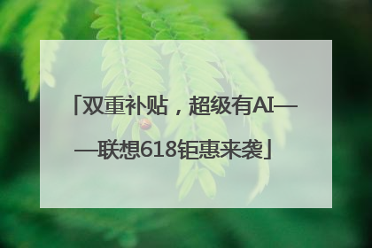双重补贴，超级有AI——联想618钜惠来袭