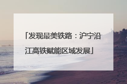 发现最美铁路：沪宁沿江高铁赋能区域发展