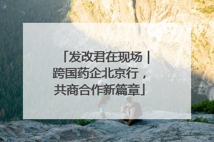 发改君在现场｜跨国药企北京行，共商合作新篇章