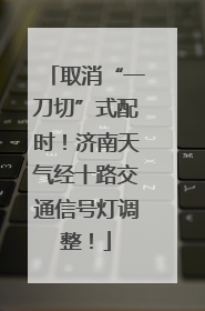 取消“一刀切”式配时！济南天气经十路交通信号灯调整！