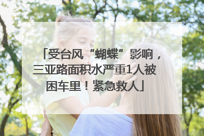 受台风“蝴蝶”影响，三亚路面积水严重1人被困车里！紧急救人