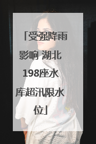 受强降雨影响 湖北198座水库超汛限水位