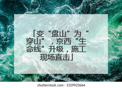 变“盘山”为“穿山”，京西“生命线”升级，施工现场直击
