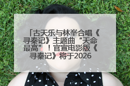 古天乐与林峯合唱《寻秦记》主题曲“天命最高”！官宣电影版《寻秦记》将于2026年元旦上映