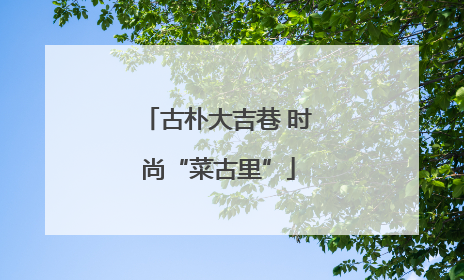 古朴大吉巷 时尚“菜古里”