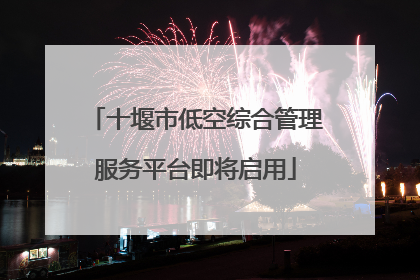 十堰市低空综合管理服务平台即将启用