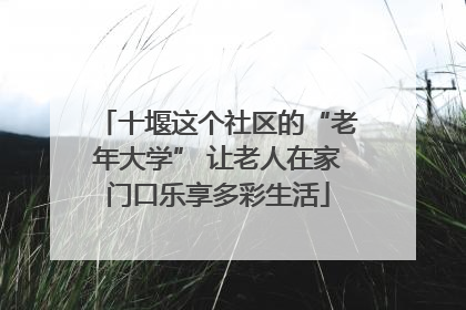 十堰这个社区的“老年大学” 让老人在家门口乐享多彩生活