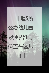 十堰5所公办幼儿园秋季招生，位置在这儿！