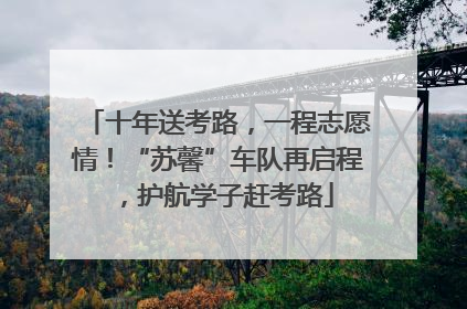 十年送考路，一程志愿情！“苏馨”车队再启程，护航学子赶考路