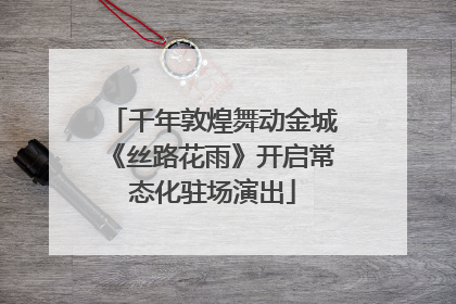 千年敦煌舞动金城《丝路花雨》开启常态化驻场演出