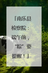 南乐县检察院：端午前，“粽”要提醒！