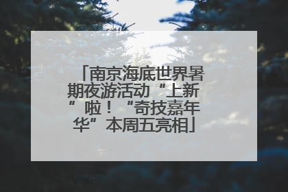 南京海底世界暑期夜游活动“上新”啦！“奇技嘉年华”本周五亮相