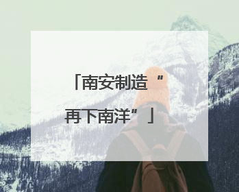 南安制造“再下南洋”