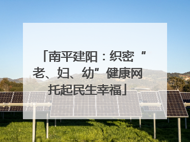 南平建阳：织密“老、妇、幼”健康网托起民生幸福