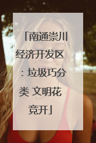 南通崇川经济开发区：垃圾巧分类 文明花竞开