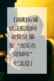 南阳宛城区法院慰问老党员 颁发“光荣在党50年”纪念章