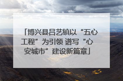 博兴县吕艺镇以“五心工程”为引领 谱写“心安城市”建设新篇章