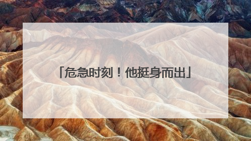 危急时刻！他挺身而出
