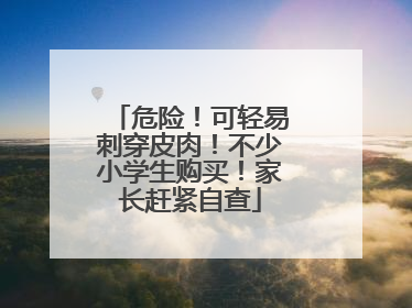 危险！可轻易刺穿皮肉！不少小学生购买！家长赶紧自查