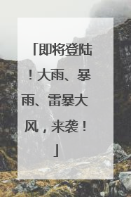 即将登陆！大雨、暴雨、雷暴大风，来袭！
