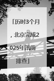 历时3个月，北京完成2025年汛前排查