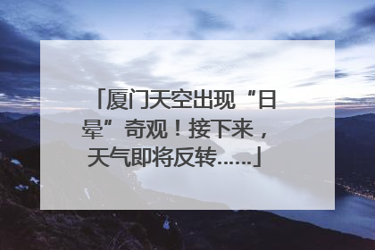 厦门天空出现“日晕”奇观！接下来，天气即将反转……