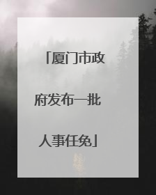 厦门市政府发布一批人事任免