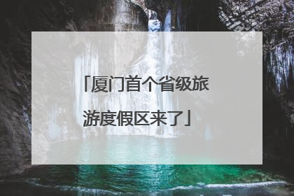 厦门首个省级旅游度假区来了