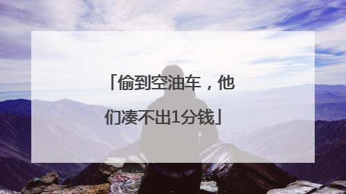 偷到空油车，他们凑不出1分钱