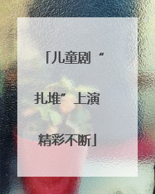 儿童剧“扎堆”上演精彩不断
