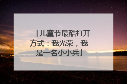 儿童节最酷打开方式：我光荣，我是一名小小兵