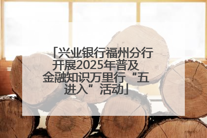 兴业银行福州分行开展2025年普及金融知识万里行“五进入”活动