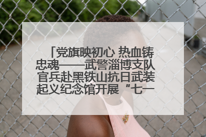 党旗映初心 热血铸忠魂——武警淄博支队官兵赴黑铁山抗日武装起义纪念馆开展“七一”主题党日活动