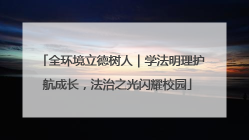 全环境立德树人｜学法明理护航成长，法治之光闪耀校园