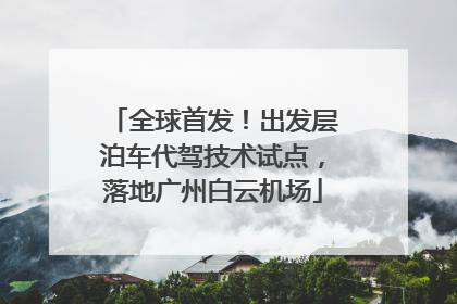 全球首发！出发层泊车代驾技术试点，落地广州白云机场