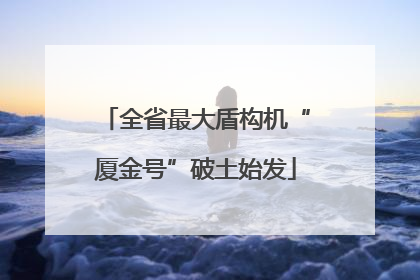 全省最大盾构机“厦金号”破土始发