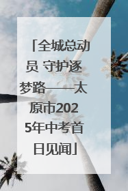 全城总动员 守护逐梦路——太原市2025年中考首日见闻