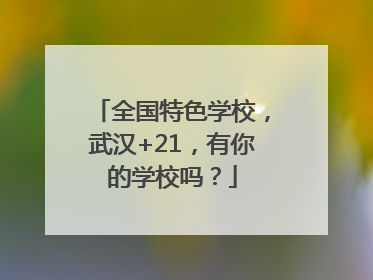 全国特色学校，武汉+21，有你的学校吗？