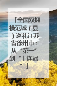全国双拥模范城（县）巡礼江苏省徐州市：从“第一”到“十连冠”