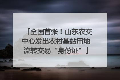 全国首张！山东农交中心发出农村基站用地流转交易“身份证”