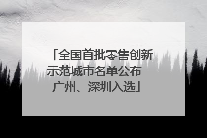全国首批零售创新示范城市名单公布 广州、深圳入选