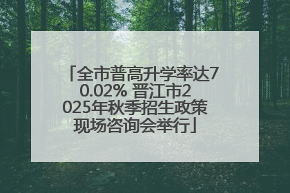 全市普高升学率达70.02% 晋江市2025年秋季招生政策现场咨询会举行