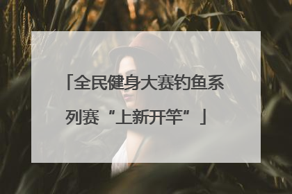 全民健身大赛钓鱼系列赛“上新开竿”