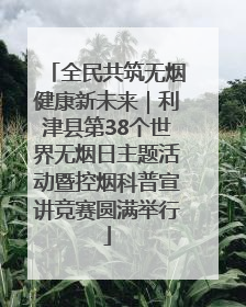全民共筑无烟健康新未来｜利津县第38个世界无烟日主题活动暨控烟科普宣讲竞赛圆满举行