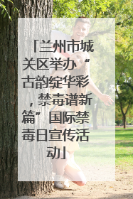 兰州市城关区举办“古韵绽华彩，禁毒谱新篇”国际禁毒日宣传活动