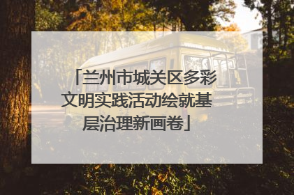 兰州市城关区多彩文明实践活动绘就基层治理新画卷