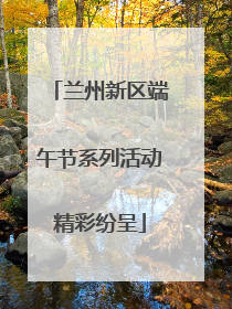 兰州新区端午节系列活动精彩纷呈