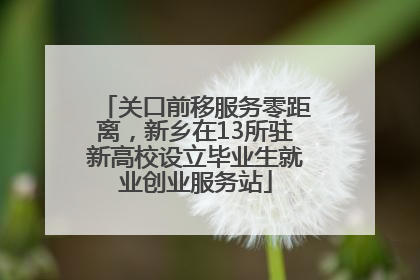 关口前移服务零距离，新乡在13所驻新高校设立毕业生就业创业服务站